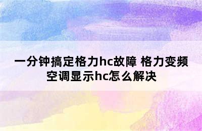 一分钟搞定格力hc故障 格力变频空调显示hc怎么解决